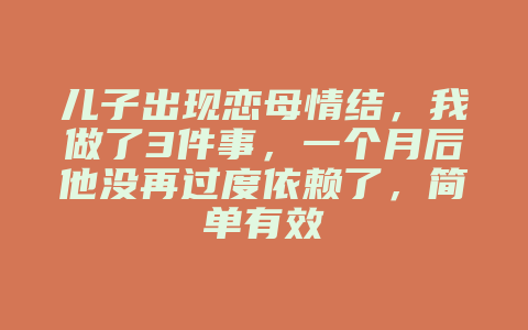 儿子出现恋母情结，我做了3件事，一个月后他没再过度依赖了，简单有效