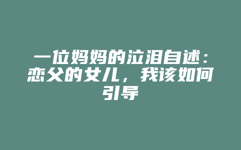 一位妈妈的泣泪自述：恋父的女儿，我该如何引导